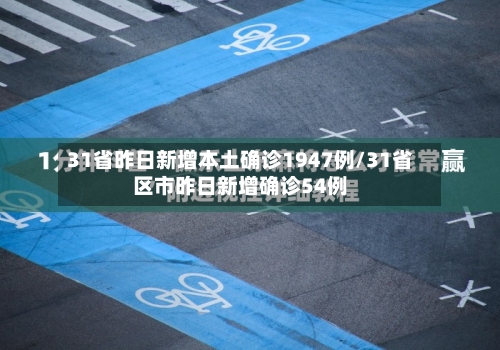 31省昨日新增本土确诊1947例/31省区市昨日新增确诊54例-第2张图片
