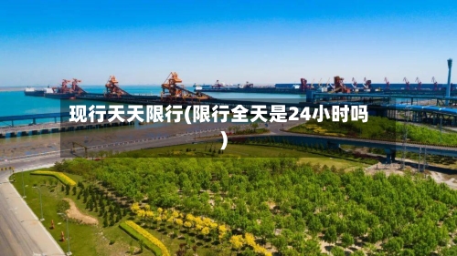 现行天天限行(限行全天是24小时吗)