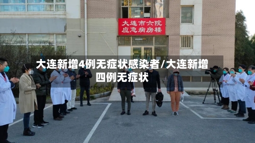 大连新增4例无症状感染者/大连新增四例无症状