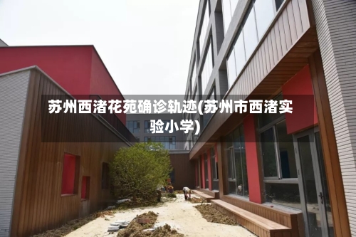 苏州西渚花苑确诊轨迹(苏州市西渚实验小学)-第2张图片