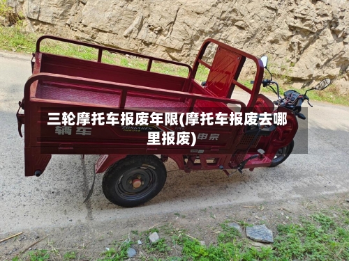 三轮摩托车报废年限(摩托车报废去哪里报废)