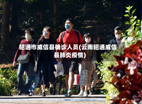 昭通市威信县确诊人员(云南昭通威信县肺炎疫情)