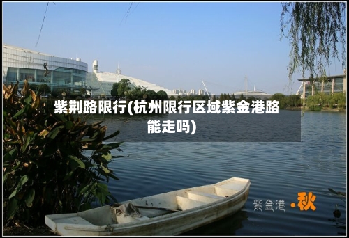 紫荆路限行(杭州限行区域紫金港路能走吗)-第2张图片