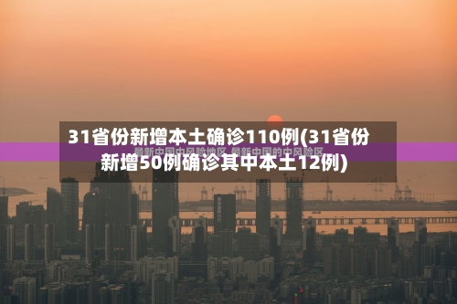 31省份新增本土确诊110例(31省份新增50例确诊其中本土12例)