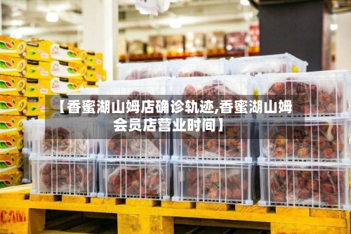 【香蜜湖山姆店确诊轨迹,香蜜湖山姆会员店营业时间】-第2张图片