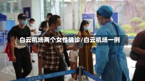 白云机场两个女性确诊/白云机场一例-第2张图片