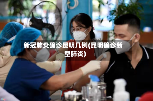 新冠肺炎确诊昆明几例(昆明确诊新型肺炎)