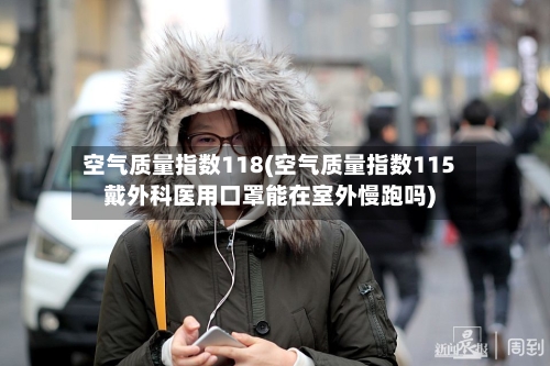 空气质量指数118(空气质量指数115戴外科医用口罩能在室外慢跑吗)