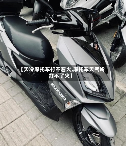 【天冷摩托车打不着火,摩托车天气冷打不了火】-第2张图片