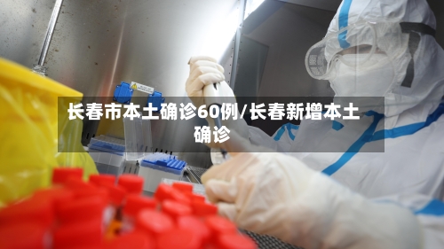 长春市本土确诊60例/长春新增本土确诊