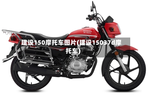 建设150摩托车图片(建设15037d摩托车)