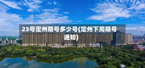 23号定州限号多少号(定州下周限号通知)