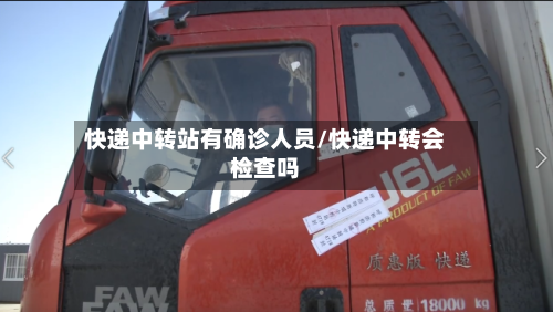 快递中转站有确诊人员/快递中转会检查吗