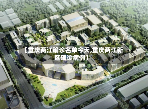 【重庆两江确诊名单今天,重庆两江新区确诊病例】-第2张图片