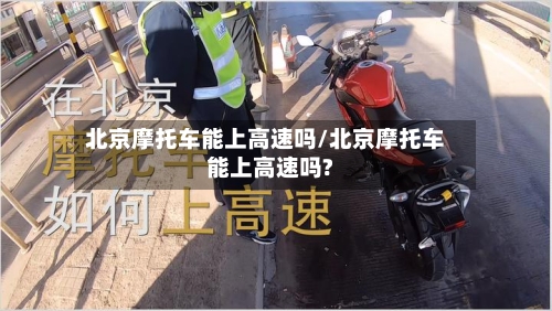 北京摩托车能上高速吗/北京摩托车能上高速吗?-第1张图片