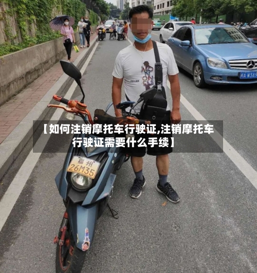 【如何注销摩托车行驶证,注销摩托车行驶证需要什么手续】-第1张图片