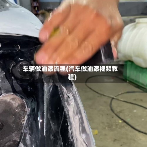 车辆做油漆流程(汽车做油漆视频教程)-第1张图片