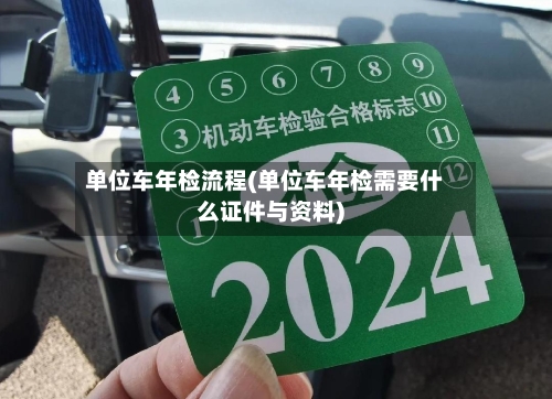 单位车年检流程(单位车年检需要什么证件与资料)-第1张图片