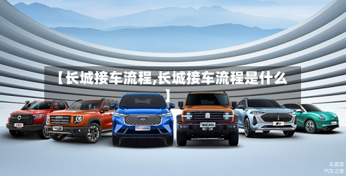 【长城接车流程,长城接车流程是什么】-第1张图片