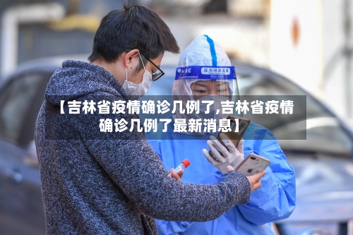 【吉林省疫情确诊几例了,吉林省疫情确诊几例了最新消息】-第1张图片