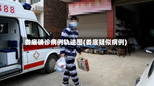 娄底确诊病例轨迹图(娄底疑似病例)-第2张图片