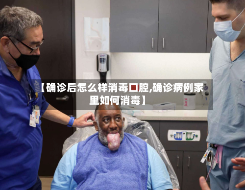 【确诊后怎么样消毒口腔,确诊病例家里如何消毒】-第1张图片