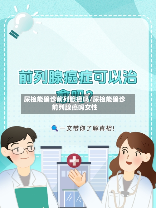 尿检能确诊前列腺癌吗/尿检能确诊前列腺癌吗女性-第2张图片