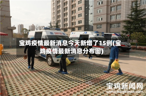 宝鸡疫情最新消息今天新增了15例(宝鸡疫情最新消息分布图)-第2张图片
