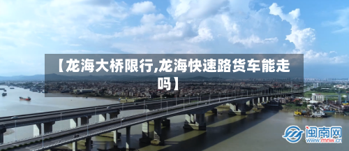 【龙海大桥限行,龙海快速路货车能走吗】