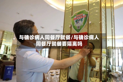 与确诊病人同餐厅就餐/与确诊病人同餐厅就餐要隔离吗-第2张图片