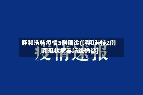 呼和浩特疫情3例确诊(呼和浩特2例新冠状病毒肺炎确诊)-第2张图片
