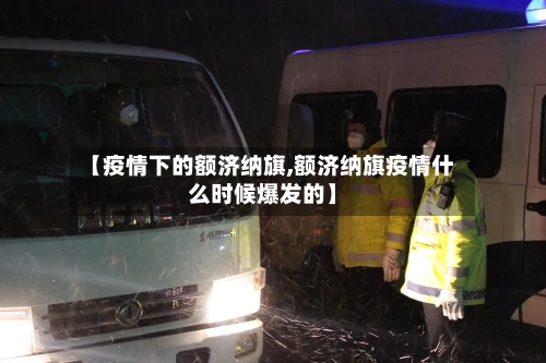 【疫情下的额济纳旗,额济纳旗疫情什么时候爆发的】