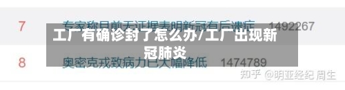 工厂有确诊封了怎么办/工厂出现新冠肺炎-第3张图片