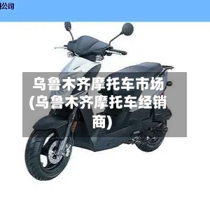 乌鲁木齐摩托车市场(乌鲁木齐摩托车经销商)-第2张图片