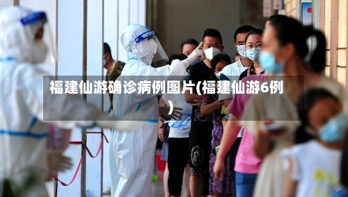 福建仙游确诊病例图片(福建仙游6例)